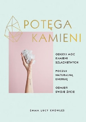 Potęga kamieni. Odkryj moc kamieni szlachetnych, poczuj naturalną energię, odmień swoje życie