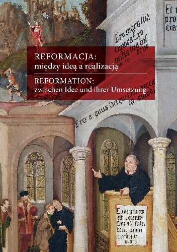 Reformacja: między ideą a realizacją. Aspekty europejskie, polskie, śląskie / Reformation: zwischen Idee und ihrer Umsetzung. Europäische, polnische und schlesiche Aspekte