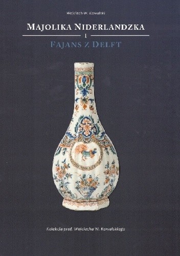 Majolika niderlandzka i fajans z Delft. Kolekcja profesora Wojciecha Kowalskiego
