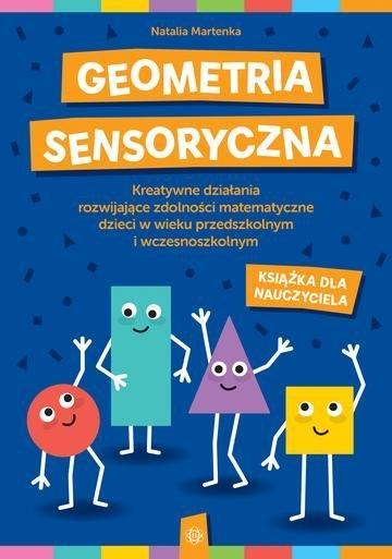 Okładka: Geometria sensoryczna Kreatywne działania rozwijające zdolności matematyczne dzieci w wieku przedszkolnym i wczesnoszkolnym Książka dla nauczyciela