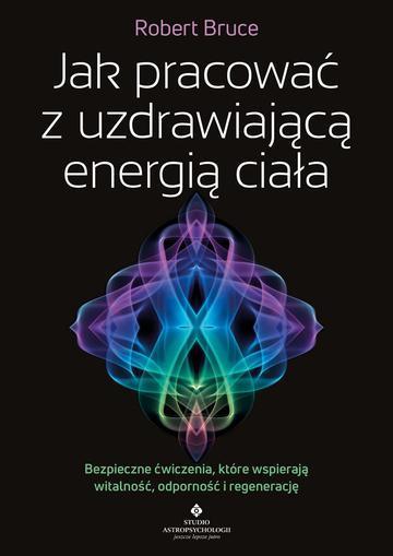 Jak pracować z uzdrawiającą energią ciała. Bezpieczne ćwiczenia, które wspierają witalność, odporność i regenerację