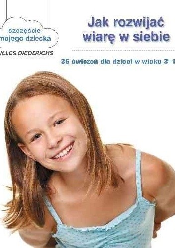 Jak rozwijać wiarę w siebie. 35 ćwiczeń dla dzieci w wieku 3-10 lat