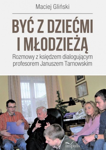 BYĆ Z DZIEĆMI I MŁODZIEŻĄ. ROZMOWY Z KSIĘDZEM DIALOGUJĄCYM PROFESOREM JANUSZEM TARNOWSKIM