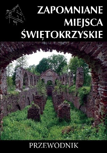 Zapomniane miejsca. Świętokrzyskie