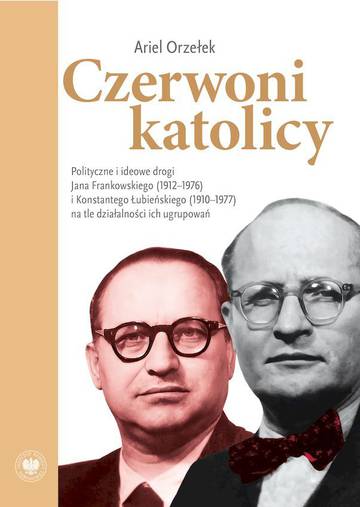 Czerwoni katolicy. Polityczne i ideowe drogi Jana Frankowskiego (1912–1976) i Konstantego Łubieńskiego (1910–1977) na tle działalności ich ugrupowań
