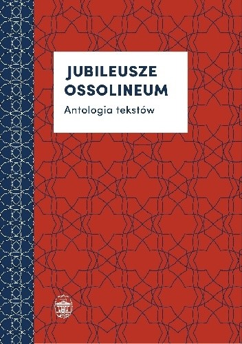 Jubileusze Ossolineum. Antologia tekstów