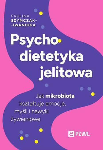 Psychodietetyka jelitowa. Jak mikrobiota kształtuje emocje, myśli i nawyki żywieniowe