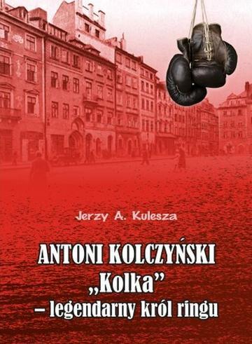 Antoni Kolczyński "Kolka” - legendarny król ringu