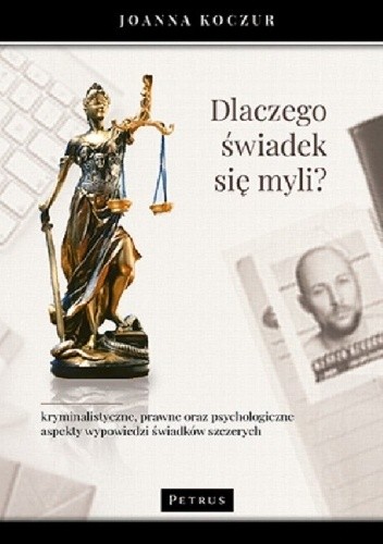 Dlaczego świadek się myli? Kryminalistyczne, prawne oraz psychologiczne aspekty wypowiedzi świadków szczerych