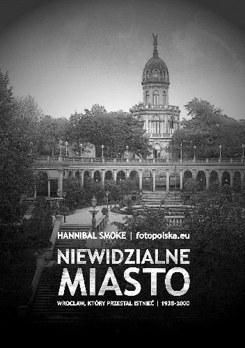 Niewidzialne miasto. Wrocław, który przestał istnieć 1938-2000