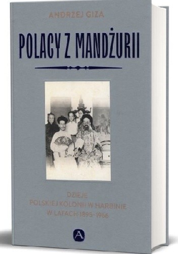 Polacy z Mandżurii Dzieje polskiej kolonii w Harbinie w latach 1895-1966