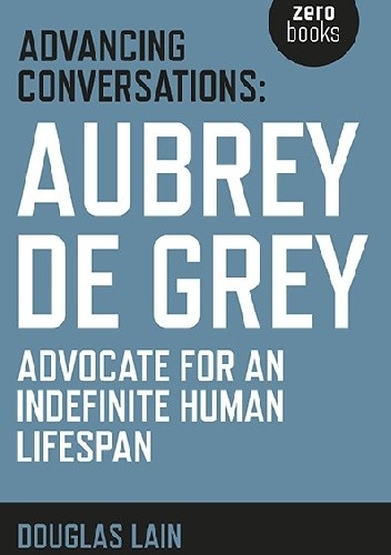 Advancing Conversations: Aubrey de Grey. Advocate for an Indefinite Human Lifespan