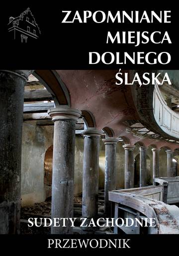 Zapomniane miejsca Dolnego Śląska. Część 1. Sudety Zachodnie wyd. 2