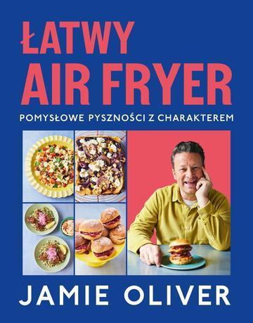 Łatwy air fryer. Pomysłowe pyszności z charakterem