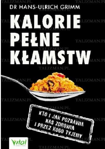 Kalorie pełne kłamstw.  Kto i jak pozbawia nas zdrowia i przez kogo tyjemy