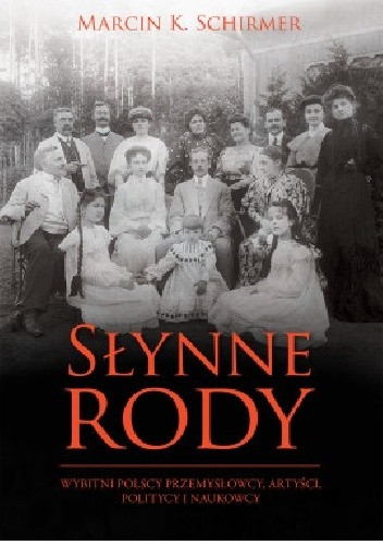 Słynne rody. Wybitni polscy przemysłowcy, artyści, politycy i naukowcy