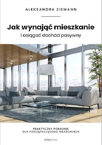 Jak wynająć mieszkanie i osiągać dochód pasywny. Praktyczny poradnik dla początkującego właściciela