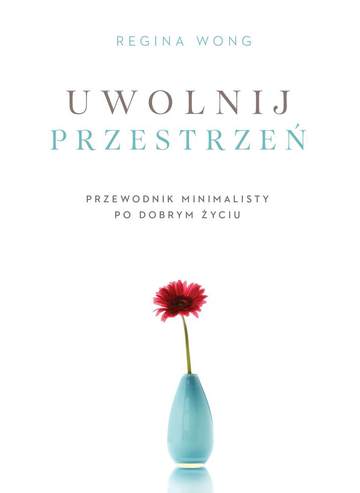 Uwolnij przestrzeń przewodnik minimalisty po dobrym życiu