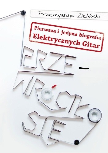 Przewróciło się. Pierwsza i jedyna biografia Elektrycznych Gitar