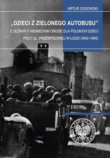 Dzieci z zielonego autobusu. Z zeznań o niemieckim obozie dla polskich dzieci przy ul. Przemysłowej w Łodzi (1942–1945). Studia i szkice