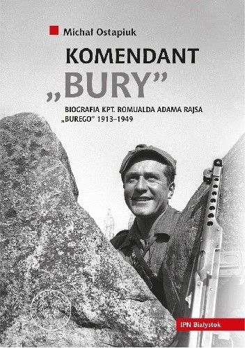 Komendant ?Bury?. Biografia kpt. Romualda Adama Rajsa ?Burego? (1913?1949)