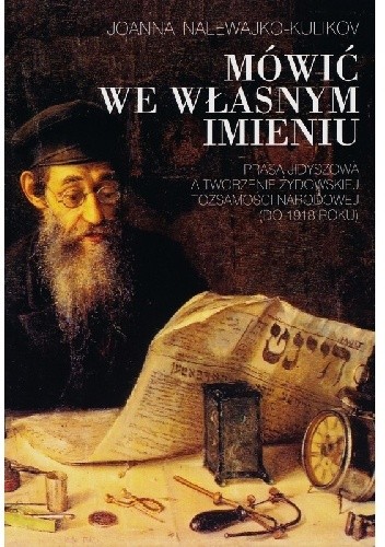Mówić we własnym imieniu. Prasa jidyszowa a tworzenie żydowskiej tożsamości narodowej (do 1918 roku)