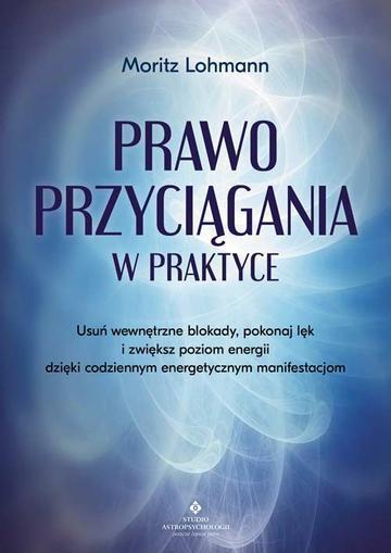 Prawo Przyciągania w praktyce. Usuń wewnętrzne blokady, pokonaj lęk i zwiększ poziom energii dzięki codziennym energetycznym manifestacjom