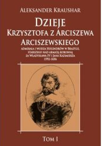 Dzieje Krzysztofa z Arciszewa Arciszewskiego, admirała i wodza Holendrów w Brazylii, starszego nad armatą koronną za Władysława IV i Jana Kazimierza: 1592-1656 tom II