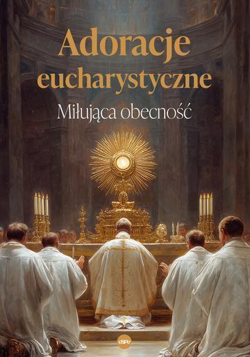 Adoracje eucharystyczne. Miłująca obecność