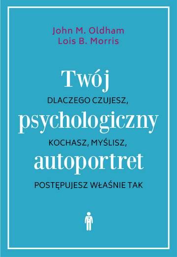 Twój psychologiczny autoportret. Dlaczego czujesz, kochasz, myślisz, postępujesz właśnie tak