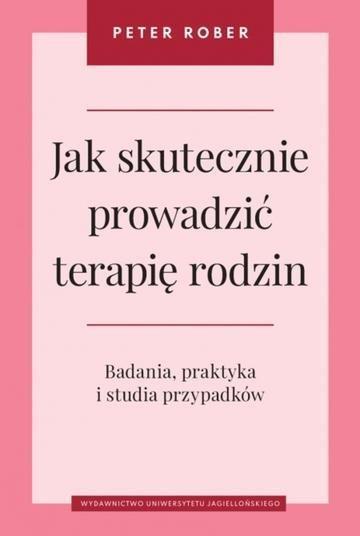 Okładka: Jak skutecznie prowadzić terapię rodzin. Badania, praktyka i studia przypadków. Psychiatria i Psychoterapia