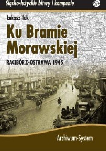 Ku Bramie Morawskiej. Racibórz-Ostrawa 1945