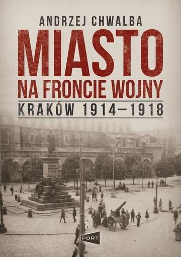 Okładka: Miasto na froncie. Kraków 1914-1918