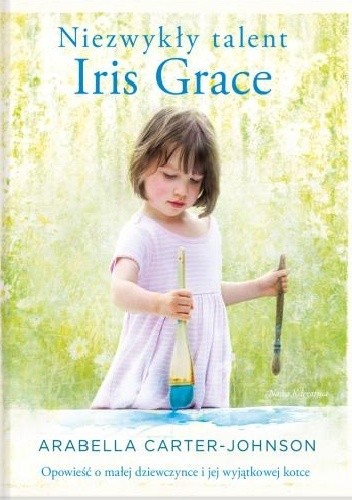 Niezwykły talent Iris Grace. Opowieść o małej dziewczynce i jej wyjątkowej kotce
