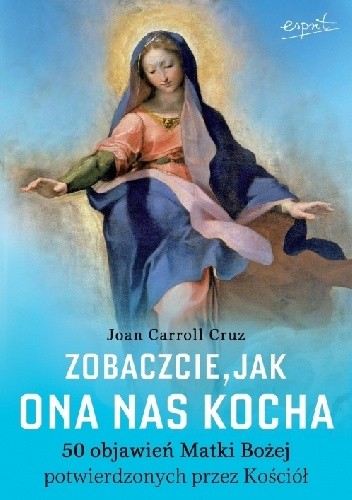 Zobaczcie, jak Ona nas kocha. 50 objawień Matki Bożej potwierdzonych przez Kościół