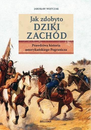 Okładka: Jak zdobyto Dziki Zachód. Prawdziwa historia amerykańskiego Pogranicza