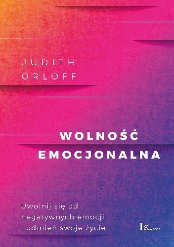 Wolność emocjonalna. Uwolnij się od negatywnych emocji i odmień swoje życie