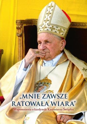 Okładka: Mnie zawsze ratowała wiara. Wspomnienia o kardynale Kazimierzu Świątku