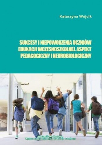 Sukcesy i niepowodzenia uczniów edukacji wczesnoszkolnej. Aspekt pedagogiczny i neurobiologiczny