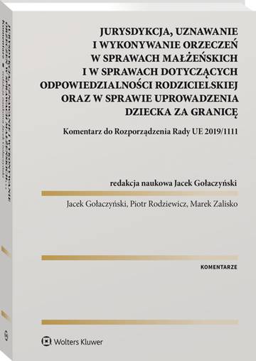 Jurysdykcja, uznawanie i wykonywanie orzeczeń w sprawach małżeńskich i w sprawach dotyczących odpowiedzialności rodzicielskiej oraz w sprawie uprowadzenia dziecka za granicę. Komentarz do Rozporządzenia Rady UE 2019/1111
