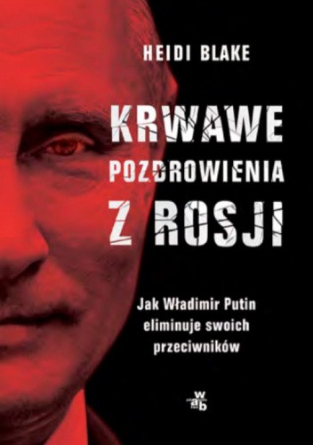 Krwawe pozdrowienia z Rosji. Jak Władimir Putin eliminuje swoich przeciwników