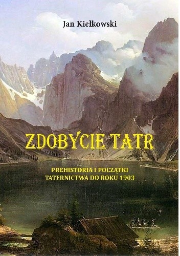 Zdobycie Tatr. Tom I: Prehistoria i początki Taternictwa do roku 1903