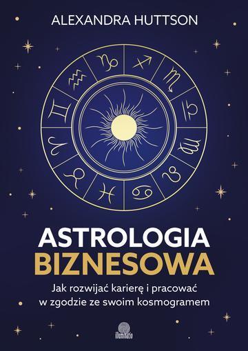 Astrologia biznesowa. Jak rozwijać karierę i pracować w zgodzie ze swoim kosmogramem