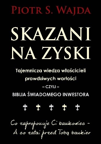 Skazani na zyski. Tajemnicza wiedza właścicieli prawdziwych wartości - czyli - biblia świadomego inwestora