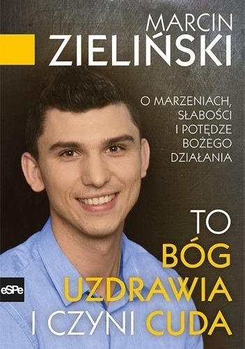 To Bóg uzdrawia i czyni cuda O marzeniach, słabości i potędze Bożego działania