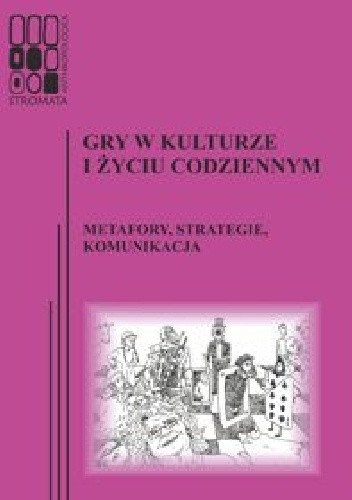 Gry w kulturze i życiu codziennym. Metafory, strategie, komunikacja