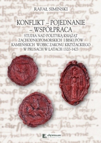 Konflikt - pojednanie - współpraca. Studia nad polityką książąt zachodniopomorskich i biskupów kamieńskich wobec Zakonu Krzyżackiego w Prusach w latach 1320-1423