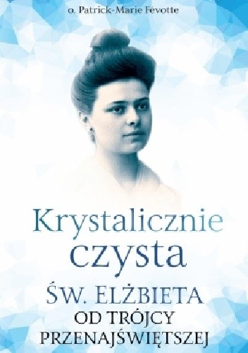 Krystalicznie czysta. Św. Elżbieta od Trójcy Przenajświętszej