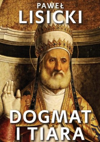 Dogmat i tiara. Esej o upadku rzymskiego katolicyzmu