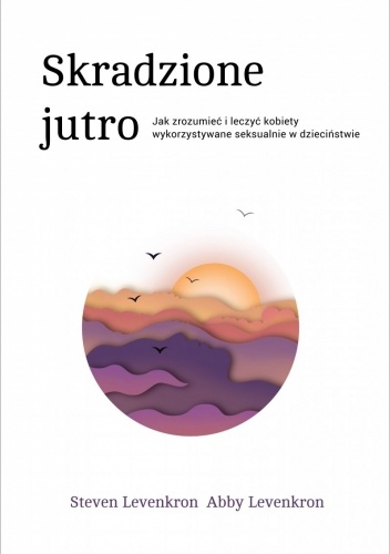 Skradzione jutro. Jak zrozumieć i leczyć kobiety wykorzystywane seksualnie w dzieciństwie